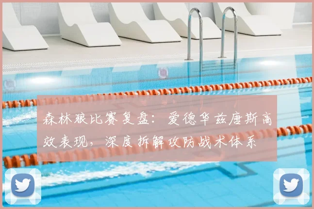森林狼比赛复盘：爱德华兹唐斯高效表现，深度拆解攻防战术体系