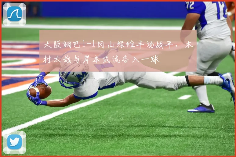 大阪钢巴1-1冈山绿雉半场战平，木村太哉与岸本武流各入一球
