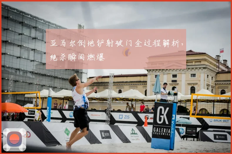 亚马尔倒地铲射破门全过程解析，绝杀瞬间燃爆