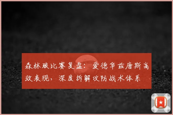 森林狼比赛复盘:爱德华兹唐斯高效表现,深度拆解攻防战术体系