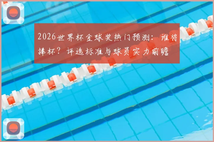 2026世界杯金球奖热门预测：谁将捧杯？评选标准与球员实力前瞻