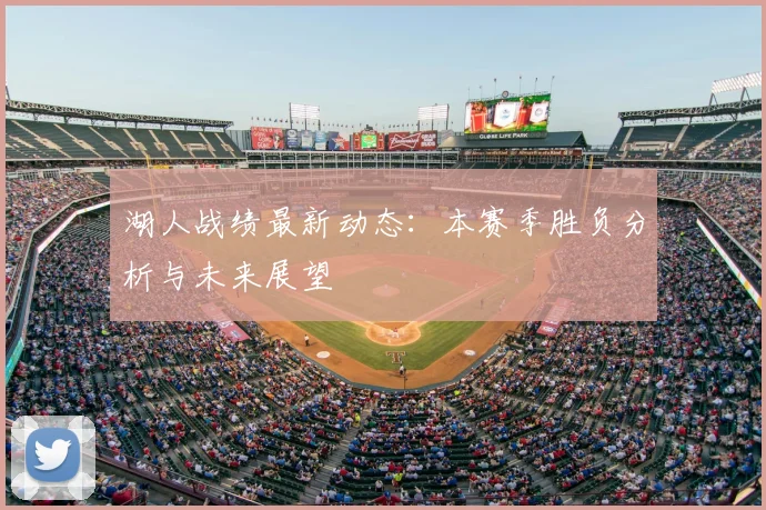 湖人战绩最新动态：本赛季胜负分析与未来展望