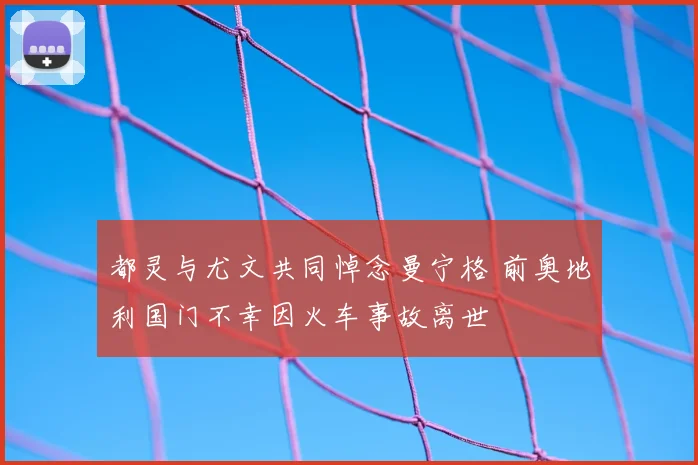 都灵与尤文共同悼念曼宁格 前奥地利国门不幸因火车事故离世
